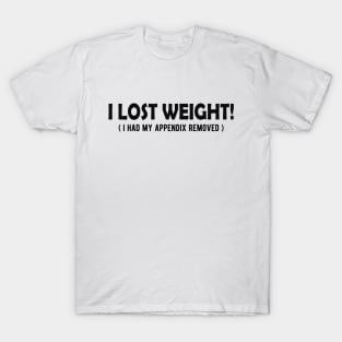 Appendectomy - I lost weight? I had appendix removed T-Shirt
